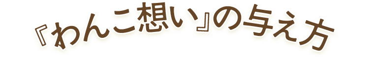 『わんこ想い』の与え方