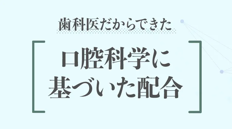 歯科医だからできた 口腔科学に基づいた配合