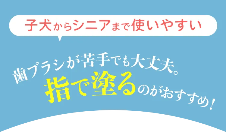 子犬からシニアまで使いやすい 歯ブラシが苦手でも大丈夫。指で塗るのがおすすめ！