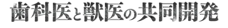 歯科医と獣医の共同開発