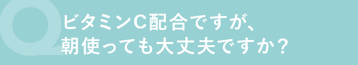 ビタミンC配合ですが、朝使っても大丈夫ですいか?