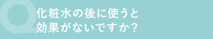 化粧水の後に使うと効果がないですか?