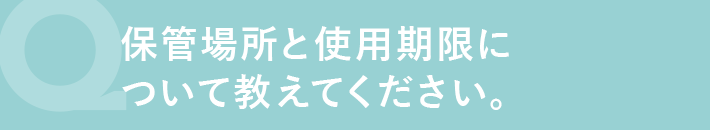保管場所と使用期限について教えて下さい。