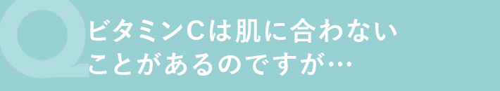 ビタミンCは肌に合わないことがあるのですが...