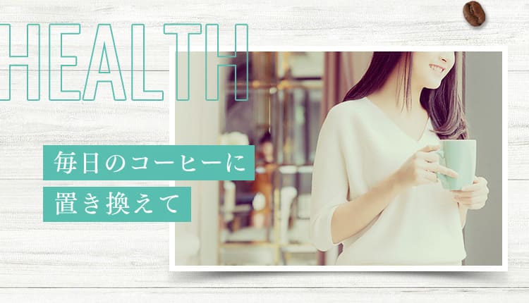 HEALTH 毎日のコーヒーに置き換えて