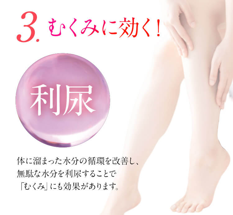 3.むくみに効く！ 利尿 体に溜まった水分の循環を改善し、無駄な水分を利尿することで、「むくみ」にも効果があります。