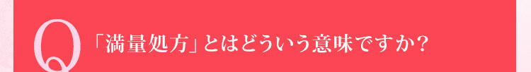 Q 「満量処方」とはどういう意味ですか？