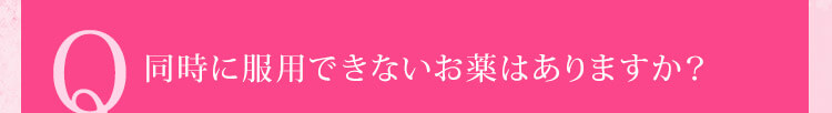 Q 同時に服用できないお薬はありますか？