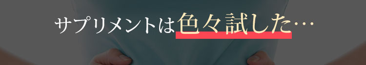 サプリメントは全然ダメ…