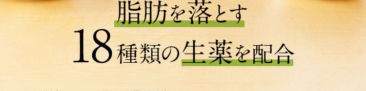 脂肪を落とす18種類の生薬を配合 ※2回目以降は5,900円(税抜)でお届けします。 ※定期限定初回特別価格の適用は、一世帯あたり1回限りとさせていただきます。 ※定期コースに回数の縛りはありません。お届け10日前まで、いつでも変更・解約が可能です。 ※本商品の購入には「医薬品の購入履歴に基づくご案内」を許諾いただくことが条件となります。