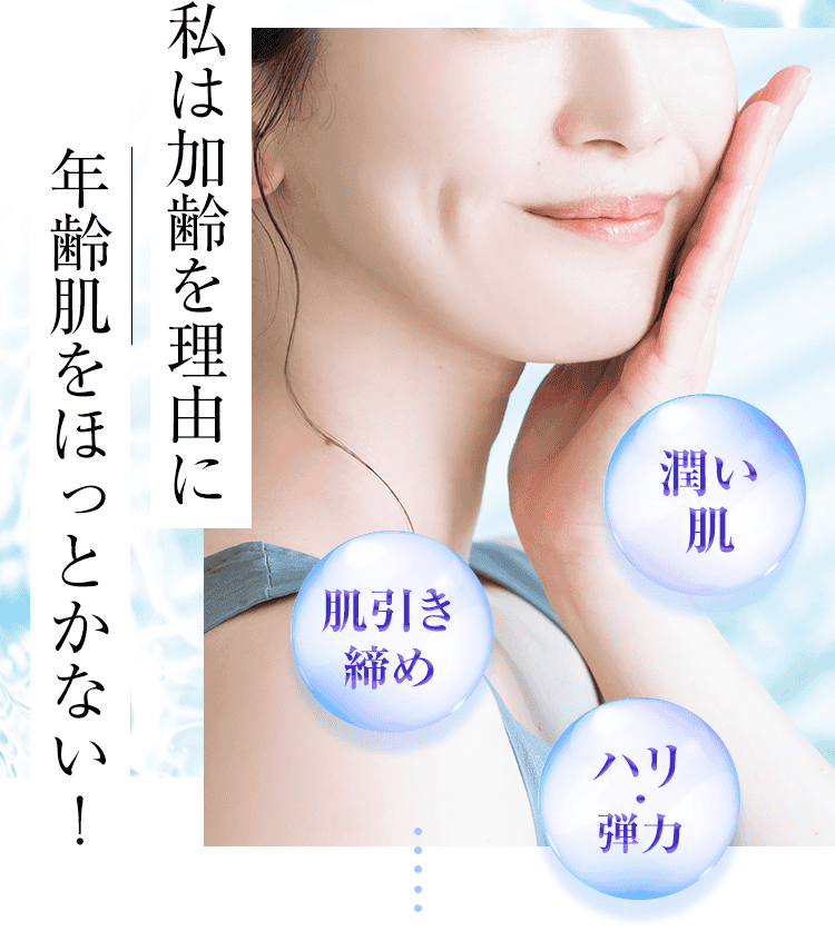 「潤い肌」「肌引き締め」「ハリ・弾力」私は加齢を理由に年齢肌をほっとかない！