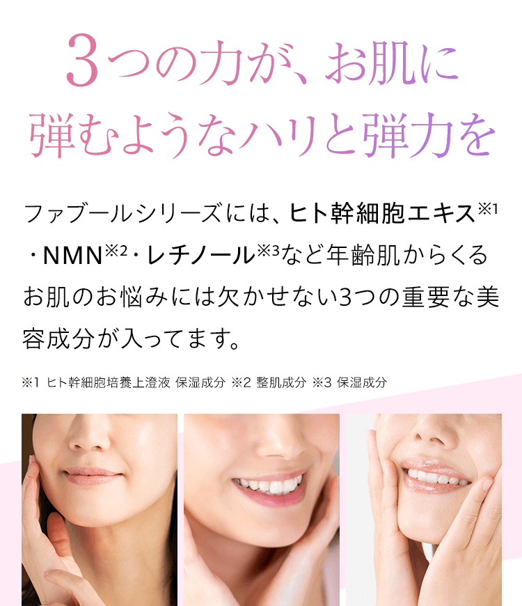3つの力が、お肌に弾むようなハリと弾力を