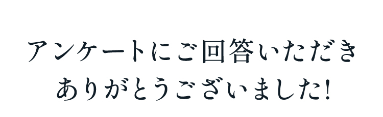 アンケートにご回答いただきありがとうございました!