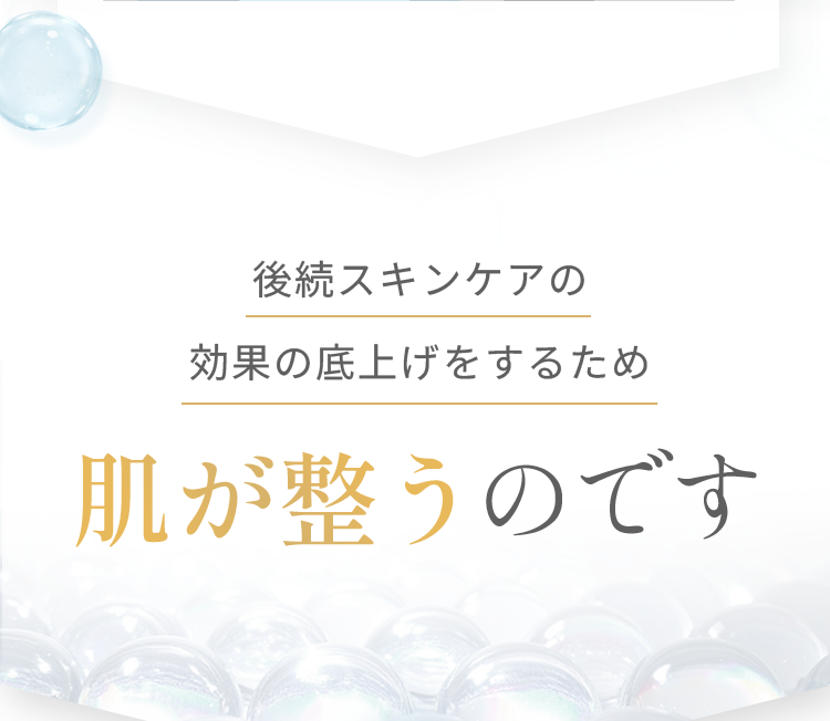 後続スキンケアの効果の底上げをするため肌が整うのです
