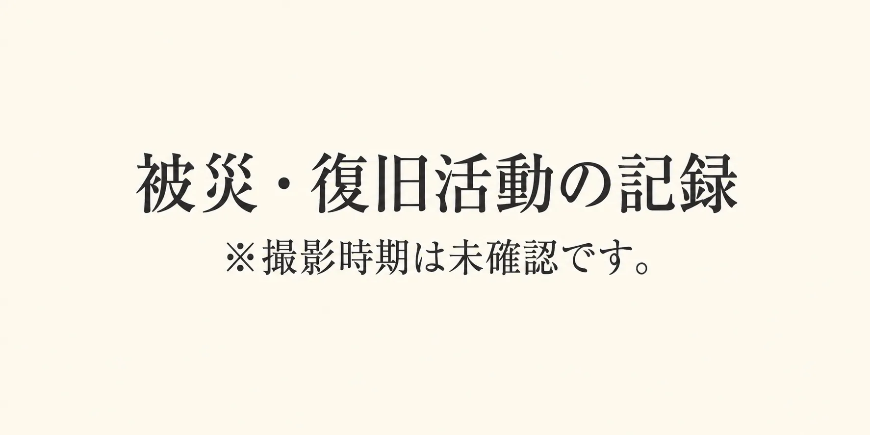 被災・復旧活動の記録。撮影時期は未確認です。