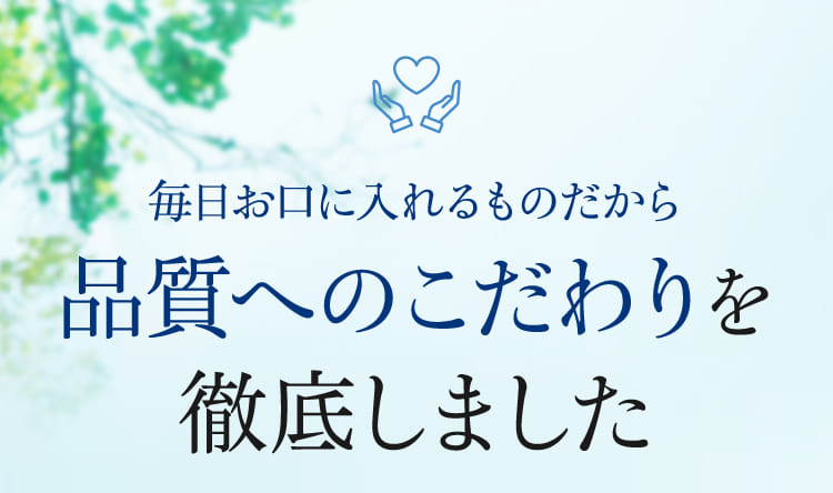 毎日お口に入れるものだから品質へのこだわりを徹底しました