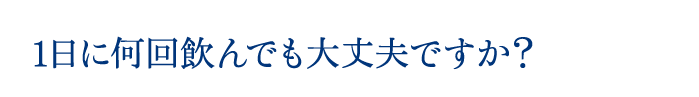 1日に何回飲んでも大丈夫ですか？