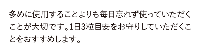多めに使用することよりも毎日忘れず使っていただくことが大切です。...