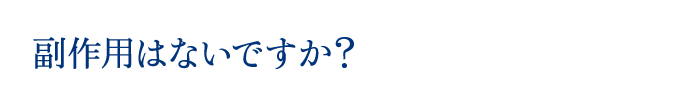 副作用はないですか？