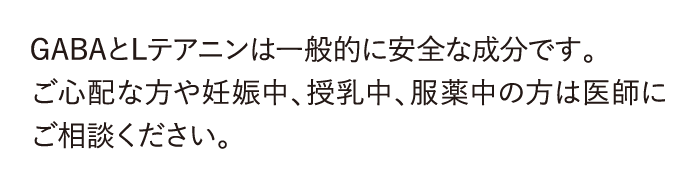 GABAとLテアニンは一般的に安全な成分です。...