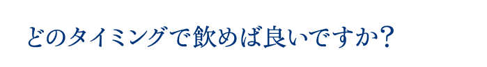 どのタイミングで飲めば良いですか？