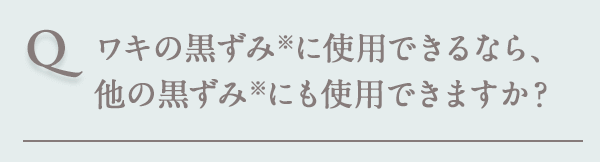 ワキの黒ずみ※に使用できるなら､他の黒ずみ※にも使用できますか？