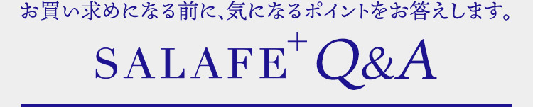 お買い求めになる前に、気になるポイントをお答えします。SaLafe plus Q＆A
