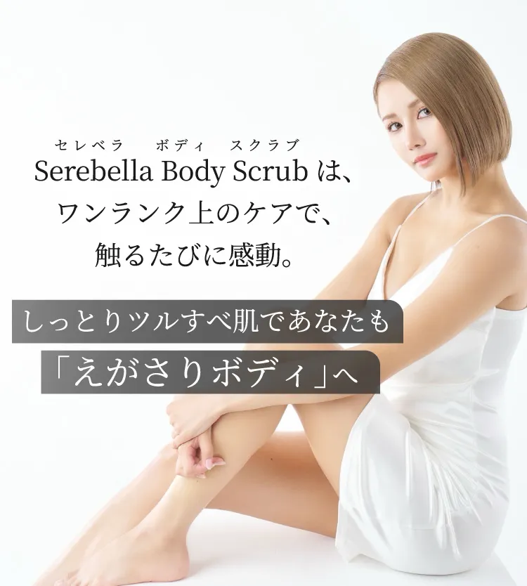 Serebella Body Scrub（セレベラ ボディスクラブ）は、ワンランク上のケアで、触るたびに感動。しっとりツルすべ肌であなたも「えがさりボディ」へ