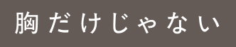 胸だけじゃない