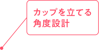 カップを立てる角度設計
