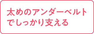 太めのアンダーベルトでしっかり支える