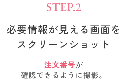 STEP2 必要情報が見える画面をスクリーンショット 注文番号が確認できるように撮影