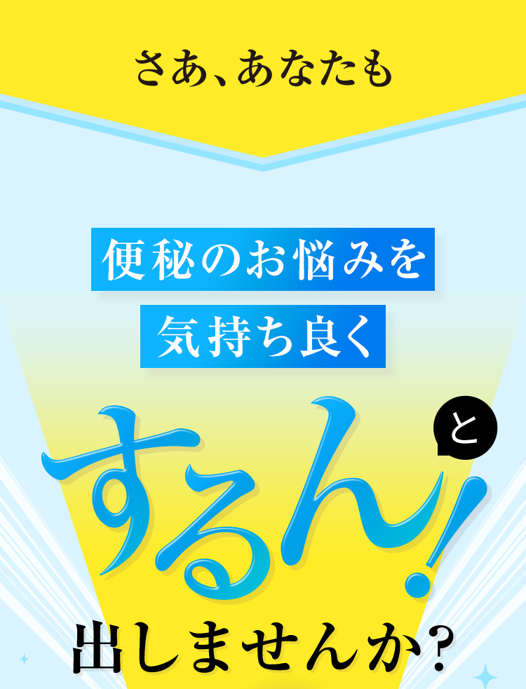 さあ、あなたも便秘のお悩みを気持ち良くするん！と出しませんか？