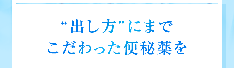 「出し方」にまでこだわった便秘薬を