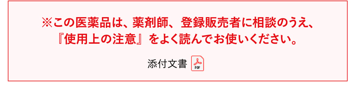この医薬品は、薬剤師、登録販売者に相談のうえ、「使用上の注意」をよく読んでお使いください。