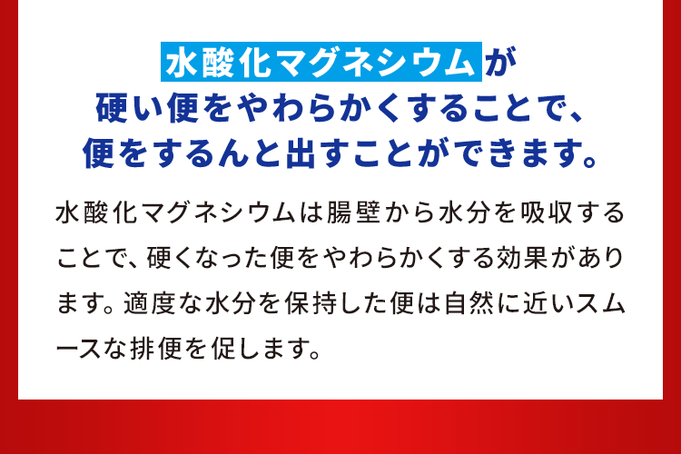 水酸化マグネシウム が硬い便をやわらかくすることで、便をするんと出すことができます。