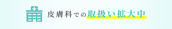 皮膚科での取り扱い拡大中