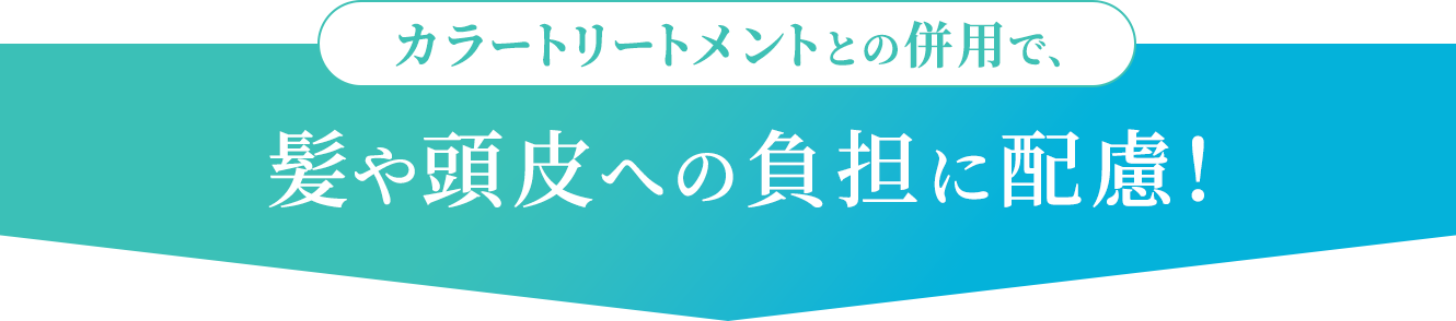 カラートリートメントとの併用で、髪や頭皮への負担に配慮！