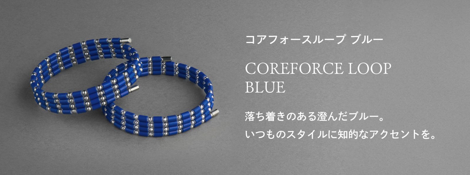 「コアフォースループ ブルー」落ち着きある澄んだブルー。いつものスタイルに知的なアクセントを