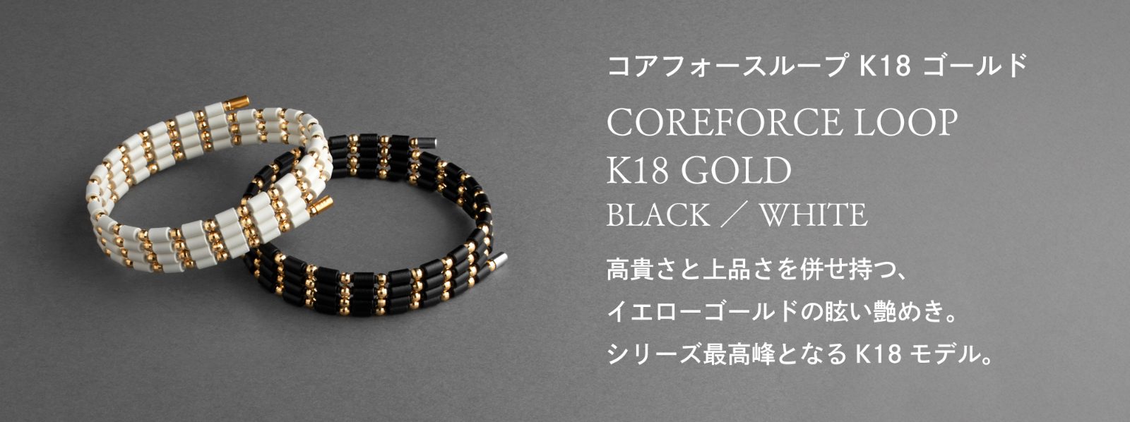「コアフォースループK18ゴールド」　高貴さと上品さを併せ持つ、イエローゴールドの眩い艶めき。シリーズ最高峰となるK18モデル