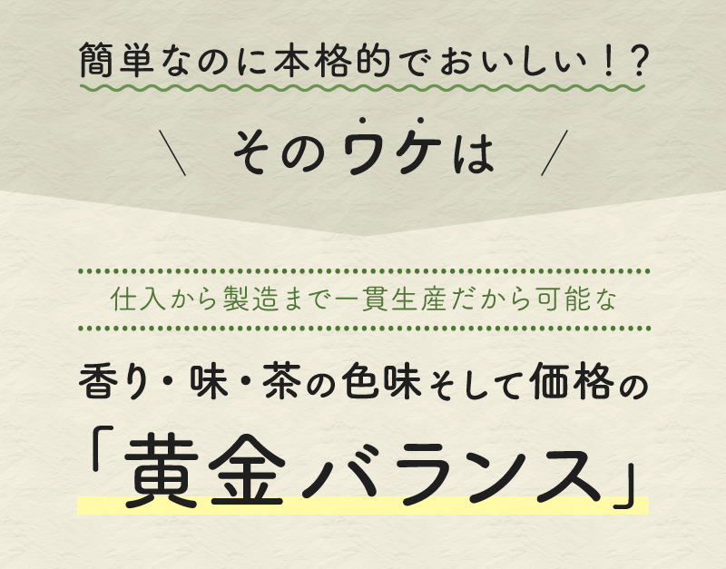 簡単なのに本格的においしい！？そのワケは香り・味・茶の色味そして価格の黄金バランス