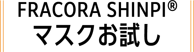FRACORA SHINPI®︎ マスクお試し