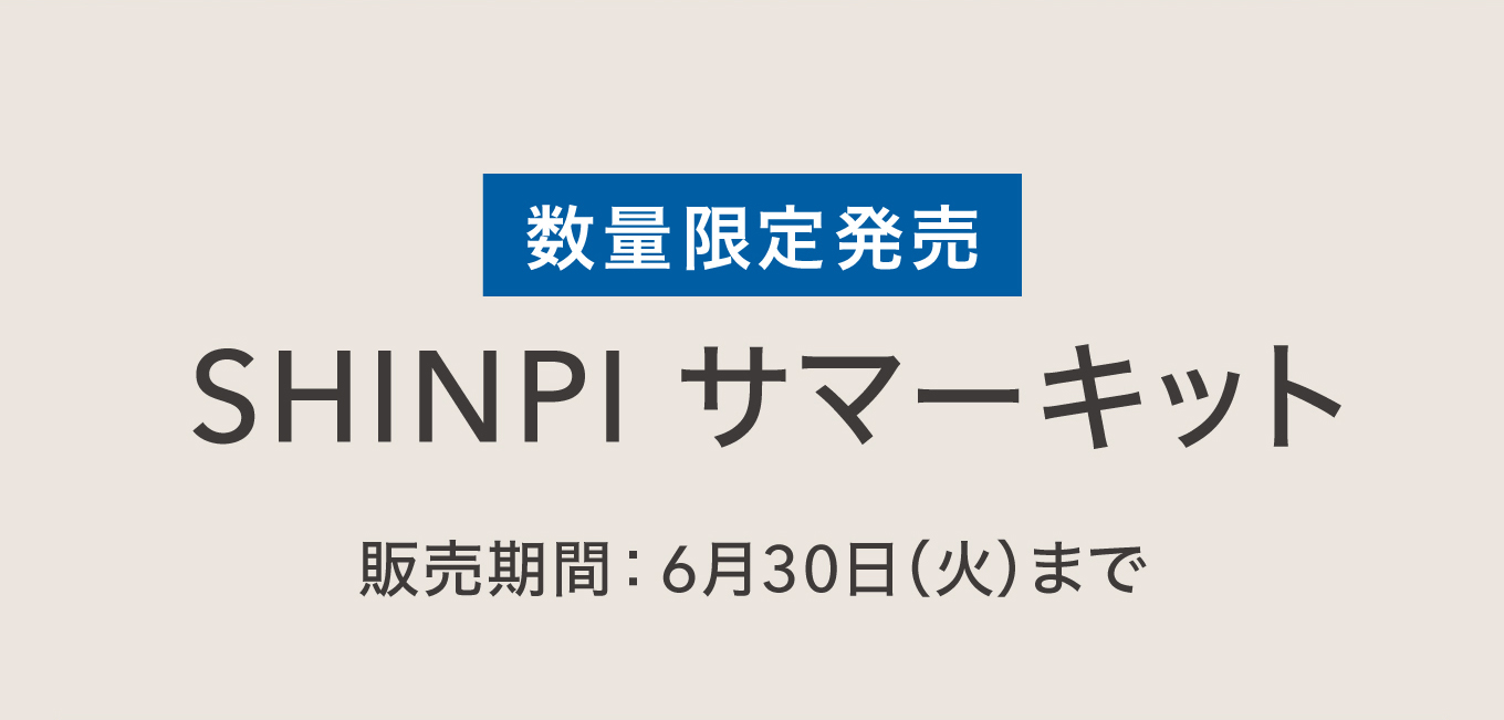 数量限定発売 SHINPIサマーキット 販売期間：6月30日(火)まで