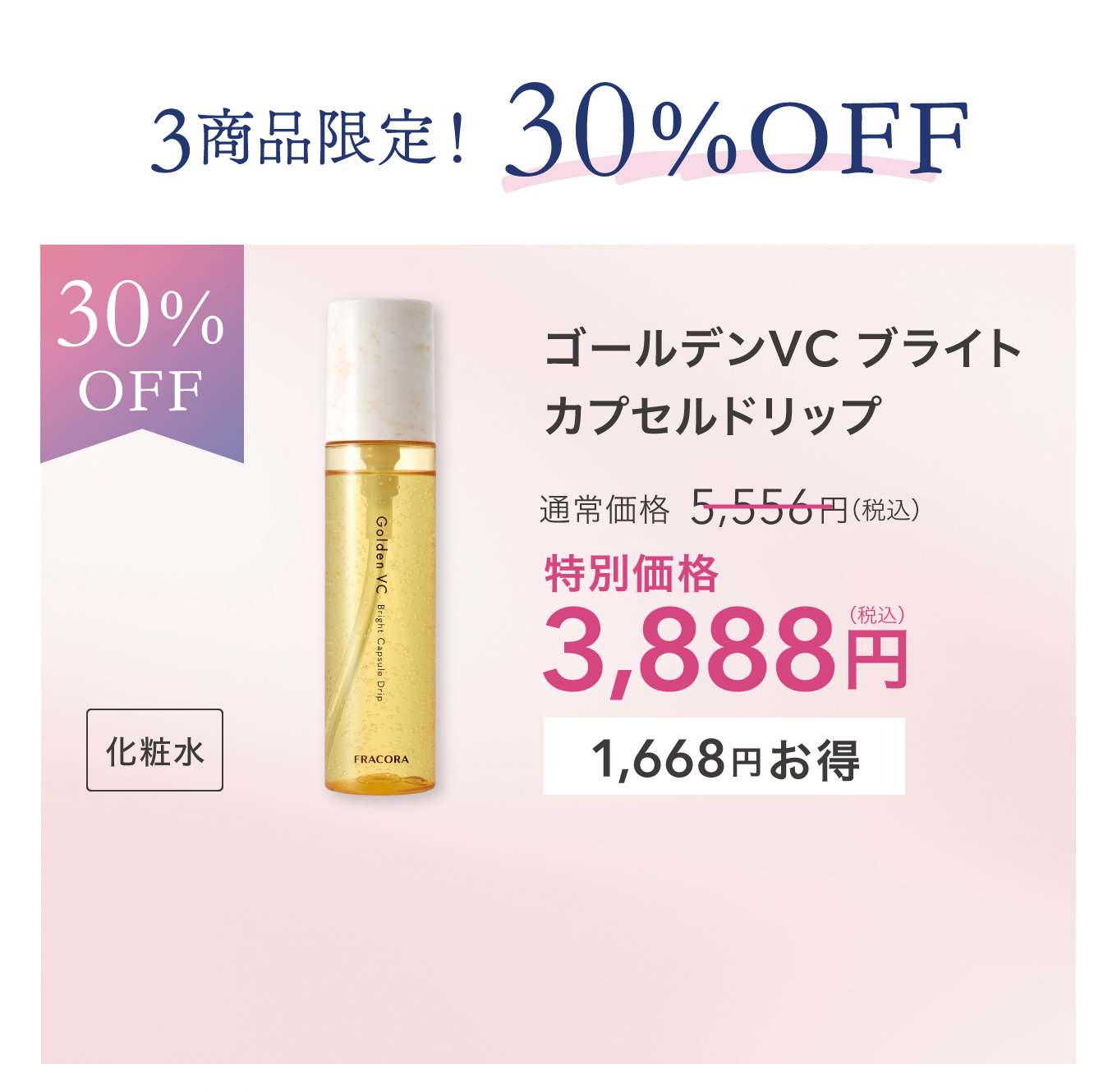 3商品限定！30%OFF 化粧水 ゴールデンVC ブライトカプセルドリップ 通常価格 5,556円(税込) 特別価格 3,888円(税込) 1,668円お得