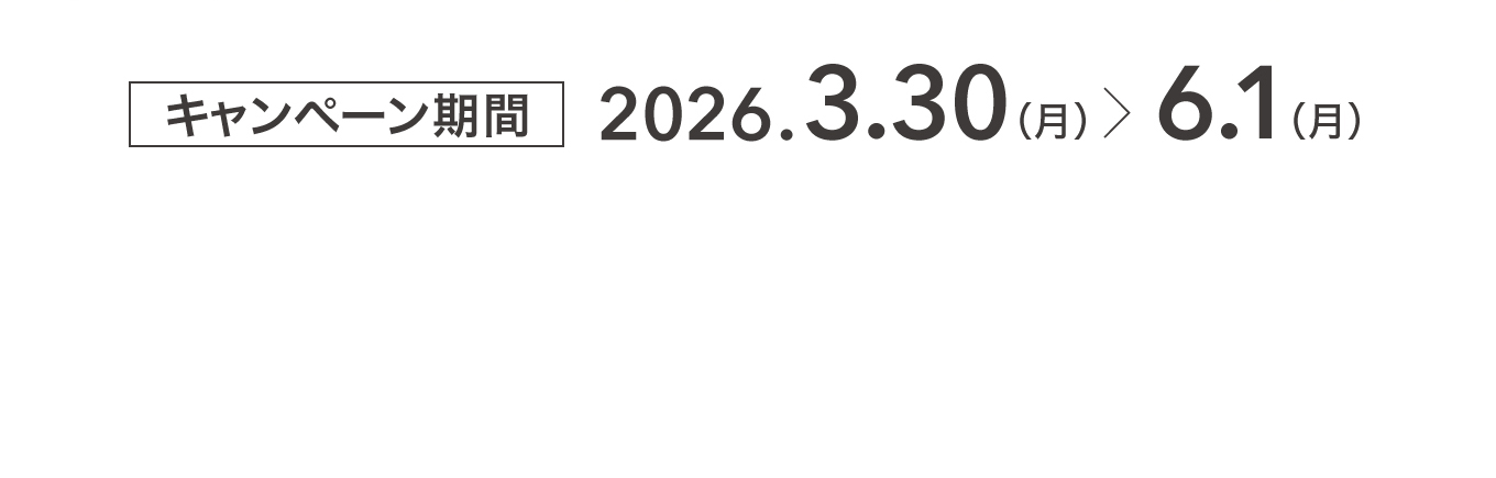 キャンペーン期間 2026.3.30(月)〜6.1(月)
