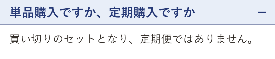 質問 単品購入ですか、定期購入ですか（開いた状態）。回答 買い切りのセットとなり、定期便ではありません。