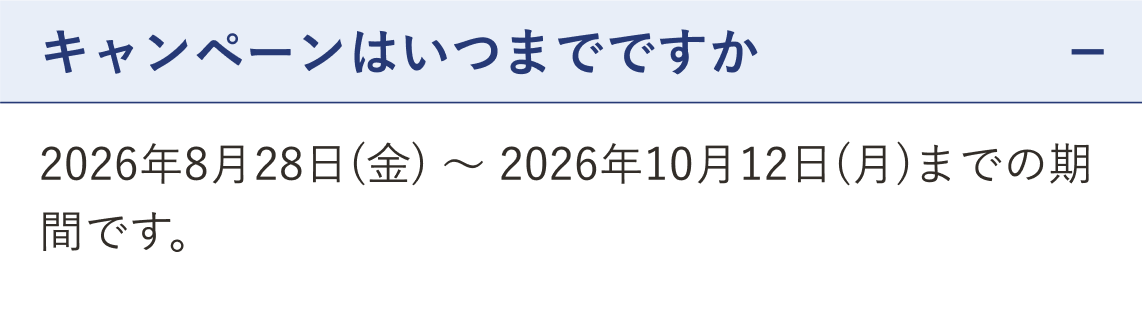 質問 キャンペーンはいつまでですか（開いた状態）。回答 2026年8月28日（金）〜 2026年10月12日（月）までの期間です。
