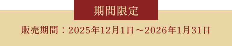 期間限定 販売期間：2025年12月1日〜2026年1月31日 お届けは12月26日（金）から