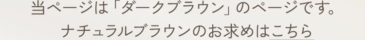 当ページは「ダークブラウン」のページです。ナチュラルブラウンのお求めはこちら