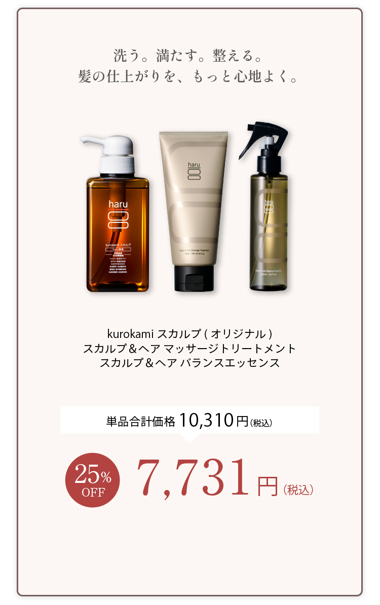 洗う、調子す、整える。髪の仕上がりを、もっと心地よく。kurokamiスカルプ（オリジナル）＋スカルプ＆ヘアマッサージトリートメント＋スカルプ＆ヘアバランスエッセンス 単品合計価格10,310円（税込） 25%OFF 7,731円（税込）